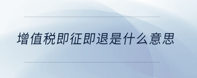 增值稅即征即退是什么意思？