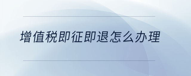 增值稅即征即退怎么辦理？