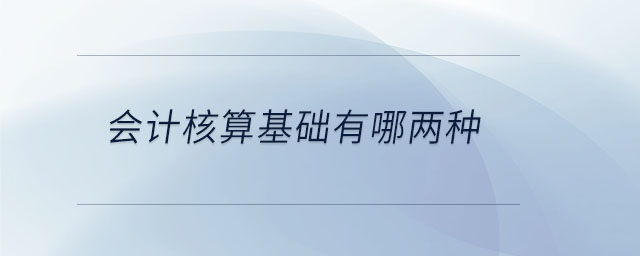 會計核算基礎有哪兩種