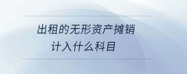 出租的無形資產攤銷計入什么科目