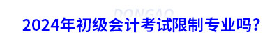 2024年初級會計考試限制專業嗎？