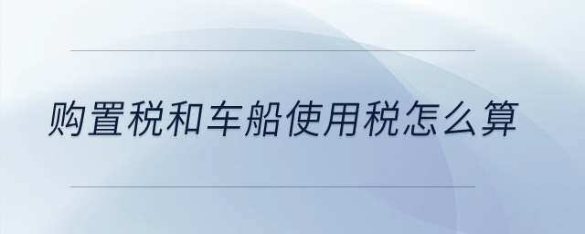 購置稅和車船使用稅怎么算？