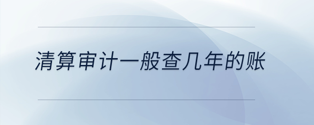 清算審計一般查幾年的賬？