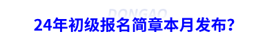 24年初級會計報名簡章本月發布？