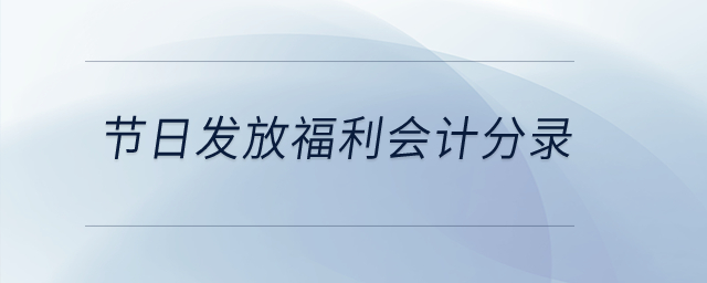節(jié)日發(fā)放福利會(huì)計(jì)分錄？