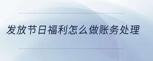 發放節日福利怎么做賬務處理？