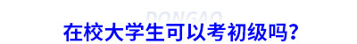 在校大學生可以考初級會計嗎？