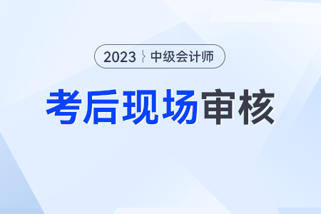中級會計考后現場審核需要什么資料？