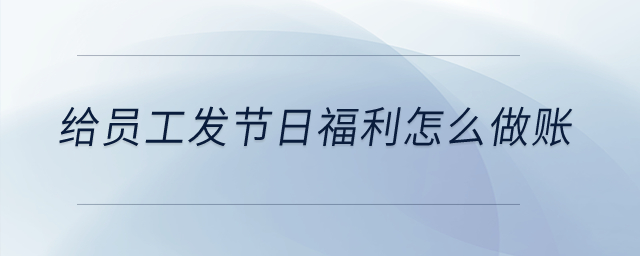 給員工發節日福利怎么做賬？