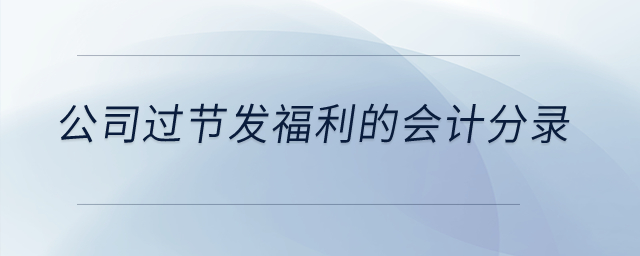 公司過(guò)節(jié)發(fā)福利的會(huì)計(jì)分錄？