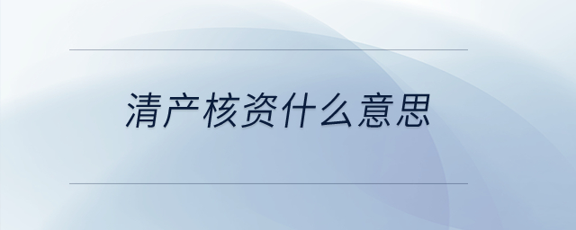清產核資什么意思？