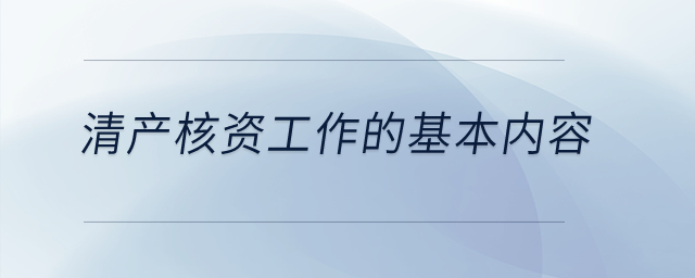 清產(chǎn)核資工作的基本內(nèi)容？