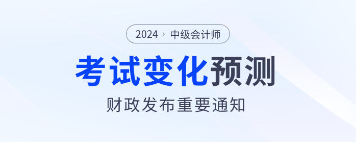 財政部發(fā)布重要通知！2024年中級會計考試內(nèi)容或?qū)⑦@樣變化！