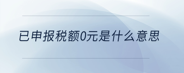已申報稅額0元是什么意思？