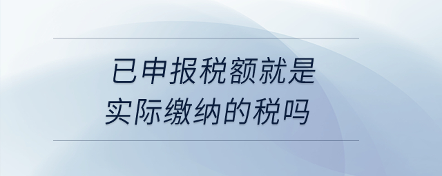 已申報稅額就是實際繳納的稅嗎？