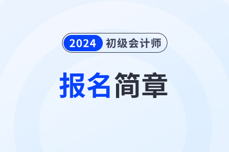 2024初級會計報名簡章發布時間是什么時候？