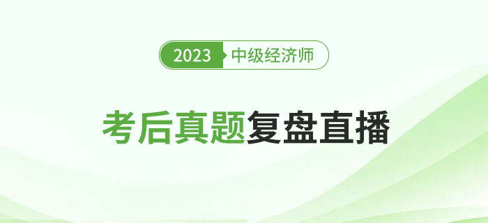 立即預(yù)約：2023年中級(jí)經(jīng)濟(jì)師考試考后真題復(fù)盤(pán)直播！