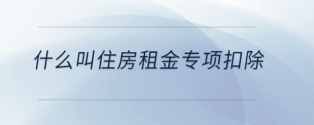 什么叫住房租金專項扣除？
