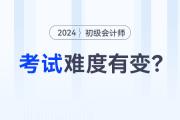 2024年初級(jí)會(huì)計(jì)師考試難度有變？趕緊來(lái)看看！