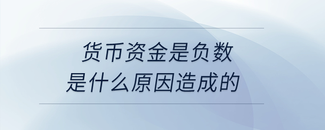 貨幣資金是負數是什么原因造成的？