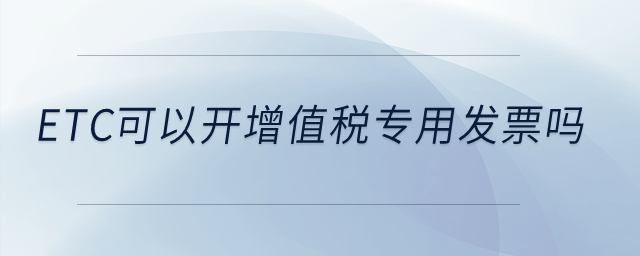 etc可以開增值稅專用發(fā)票嗎？