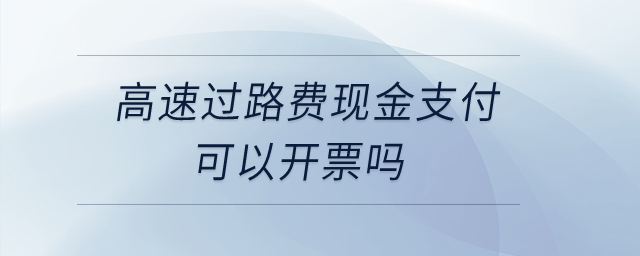 高速過路費(fèi)現(xiàn)金支付可以開票嗎？