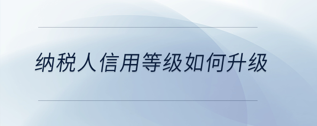 納稅人信用等級如何升級？