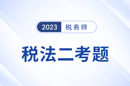 2023年稅務師考試稅法二科目答案