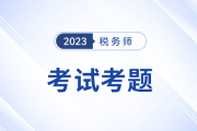 2023年稅務師考試涉稅服務實務考題及參考答案_考生回憶版