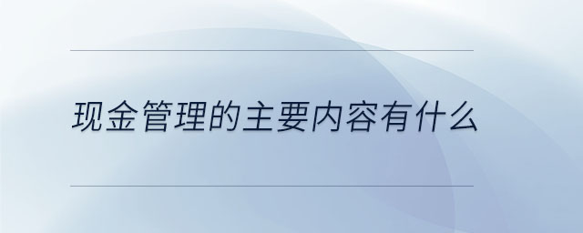 現金管理的主要內容有什么