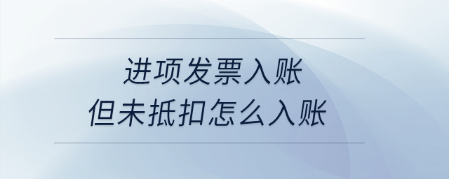 進項發票入賬但未抵扣怎么入賬？
