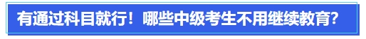 中級會計有通過科目就行！哪些中級會計考生可以不用繼續教育？