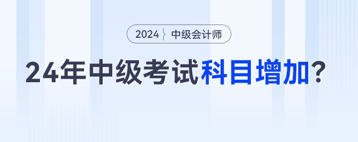 2024年中級(jí)會(huì)計(jì)考試科目增加？3科變4科是真的嗎？
