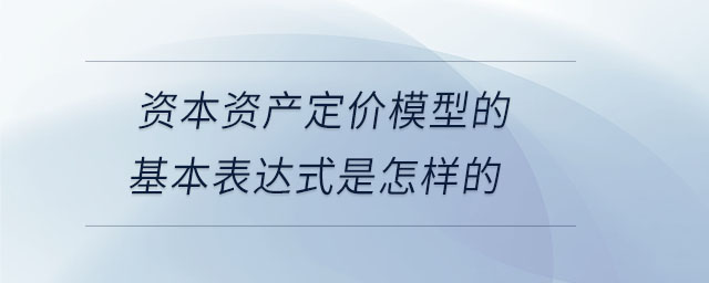 資本資產(chǎn)定價(jià)模型的基本表達(dá)式是怎樣的