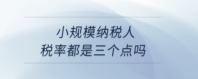 小規(guī)模納稅人稅率都是三個(gè)點(diǎn)嗎？