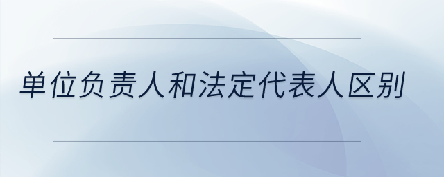 單位負責人和法定代表人區別？