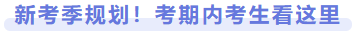 新考季規(guī)劃！考期內(nèi)考生看這里