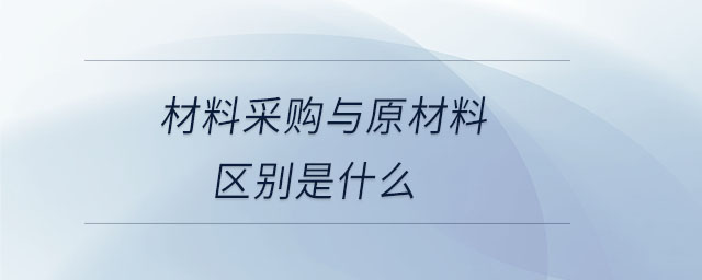 材料采購與原材料區別是什么