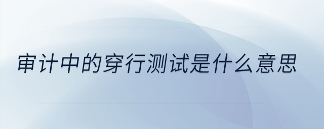 審計(jì)中的穿行測(cè)試是什么意思？