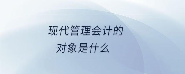 現(xiàn)代管理會計(jì)的對象是什么