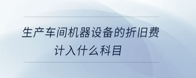 生產車間機器設備的折舊費計入什么科目