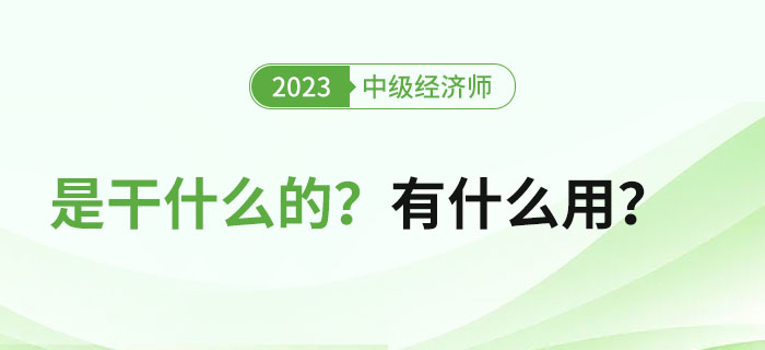 中級經濟師證書是干什么的？拿證之后有什么用？