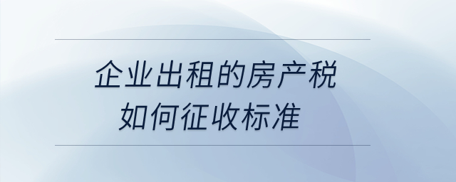 企業出租的房產稅如何征收標準？
