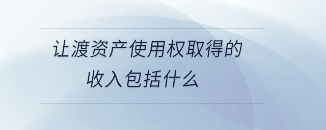 讓渡資產使用權取得的收入包括什么