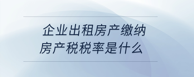 企業出租房產繳納房產稅稅率是什么？