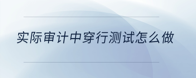 實際審計中穿行測試怎么做？