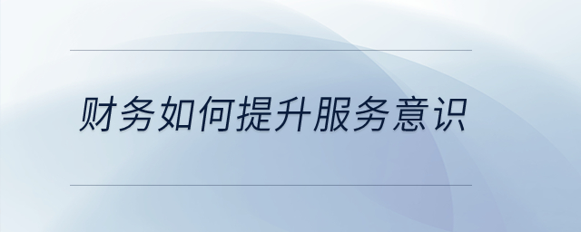 財務(wù)如何提升服務(wù)意識？