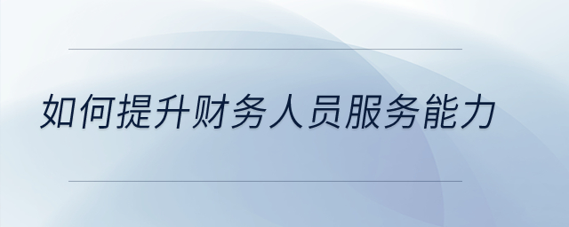 如何提升財務(wù)人員服務(wù)能力？