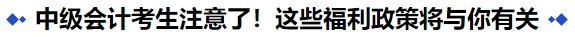 中級會計考生注意了！這些福利政策將與你有關