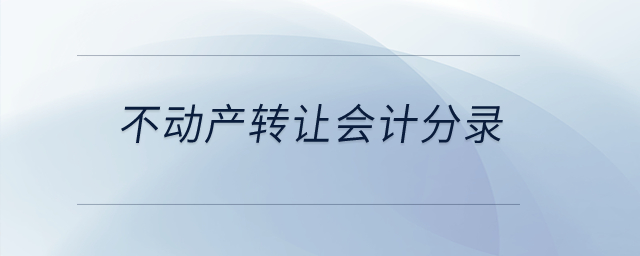 不動(dòng)產(chǎn)轉(zhuǎn)讓會(huì)計(jì)分錄？